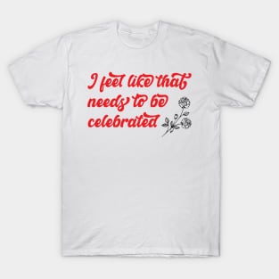 Needs to be celebrated T-Shirt